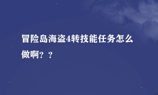 冒险岛海盗4转技能任务怎么做啊？？