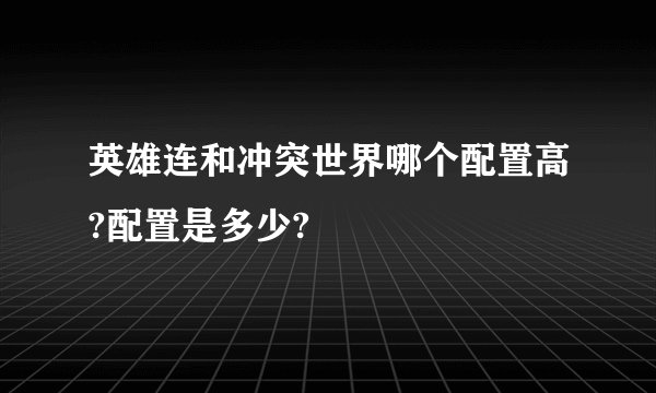 英雄连和冲突世界哪个配置高?配置是多少?
