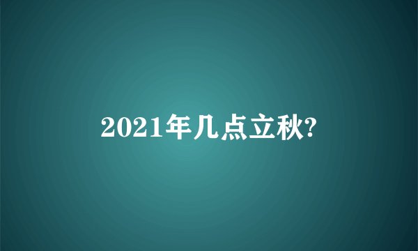 2021年几点立秋?