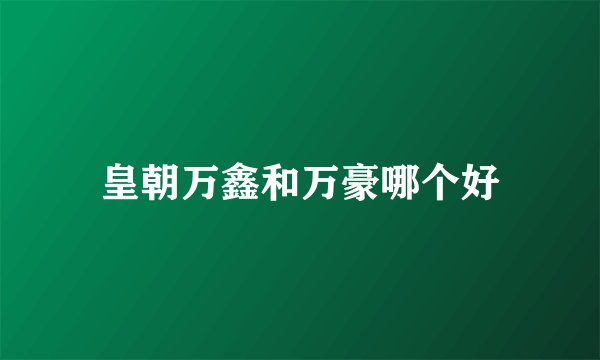 皇朝万鑫和万豪哪个好