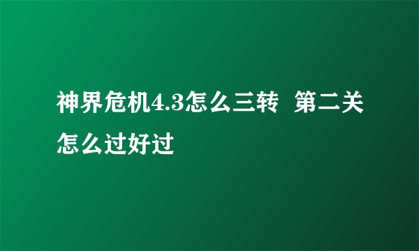 神界危机4.3怎么三转  第二关怎么过好过