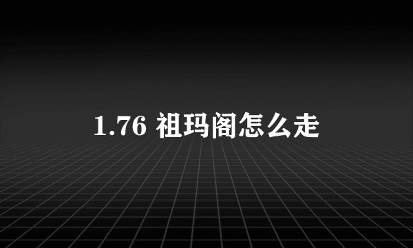 1.76 祖玛阁怎么走