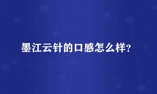 墨江云针的口感怎么样?