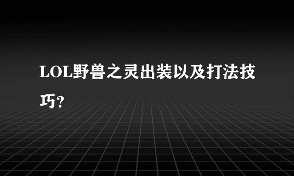 LOL野兽之灵出装以及打法技巧？