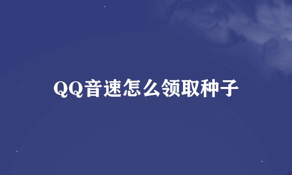 QQ音速怎么领取种子