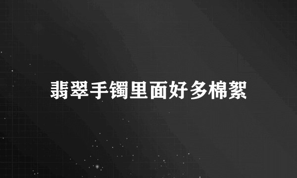 翡翠手镯里面好多棉絮