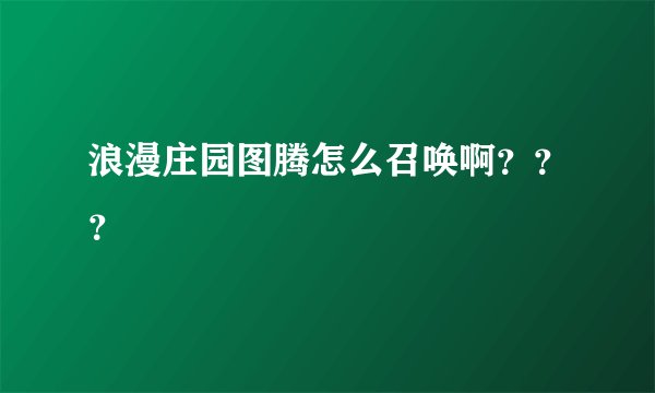 浪漫庄园图腾怎么召唤啊？？？