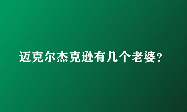 迈克尔杰克逊有几个老婆？
