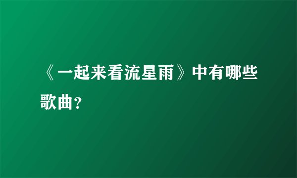 《一起来看流星雨》中有哪些歌曲？