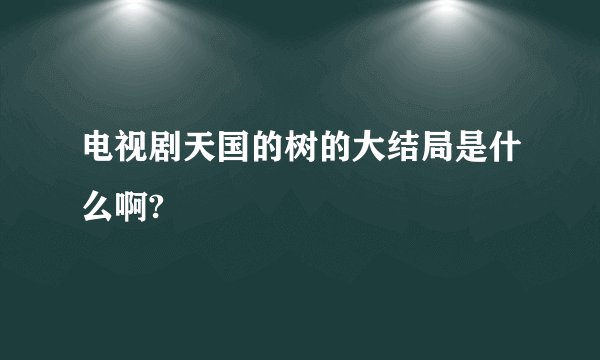电视剧天国的树的大结局是什么啊?