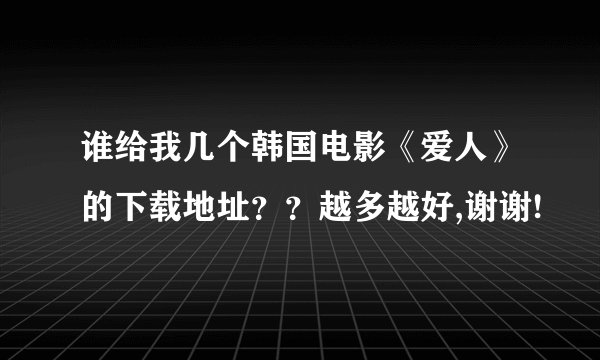 谁给我几个韩国电影《爱人》的下载地址？？越多越好,谢谢!