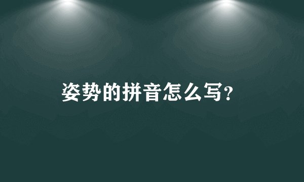 姿势的拼音怎么写？