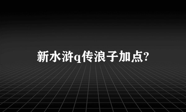 新水浒q传浪子加点?