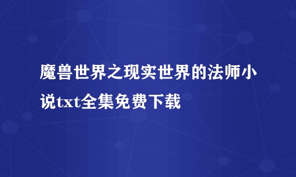 魔兽世界之现实世界的法师小说txt全集免费下载