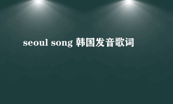 seoul song 韩国发音歌词