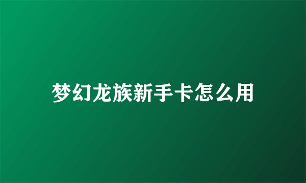 梦幻龙族新手卡怎么用
