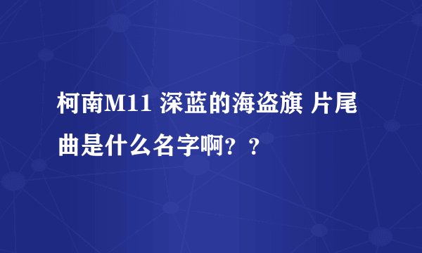 柯南M11 深蓝的海盗旗 片尾曲是什么名字啊？？