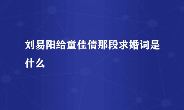 刘易阳给童佳倩那段求婚词是什么