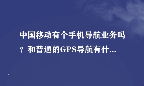 中国移动有个手机导航业务吗？和普通的GPS导航有什么区别？