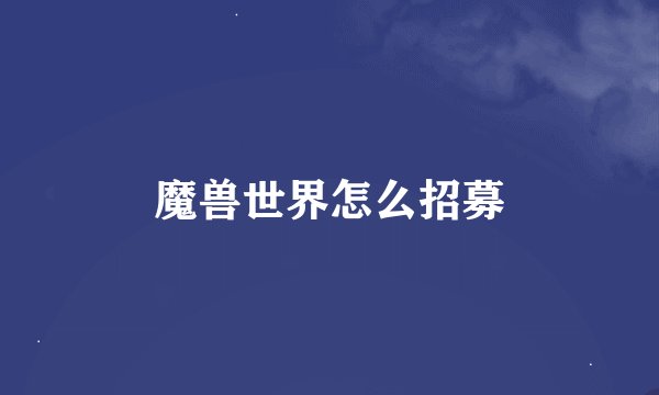 魔兽世界怎么招募