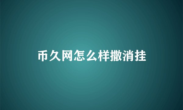 币久网怎么样撒消挂