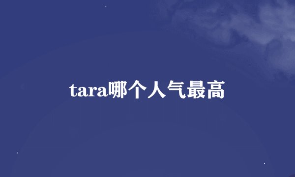 tara哪个人气最高