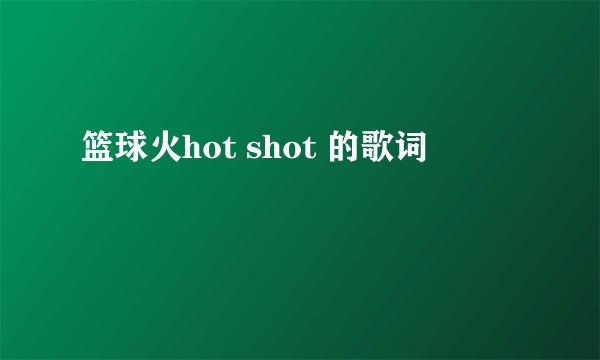 篮球火hot shot 的歌词