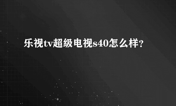 乐视tv超级电视s40怎么样?