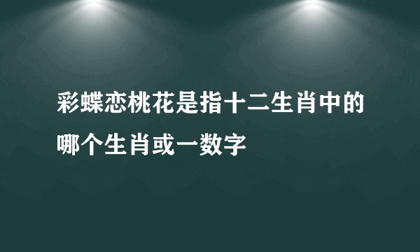 彩蝶恋桃花是指十二生肖中的哪个生肖或一数字