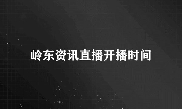 岭东资讯直播开播时间