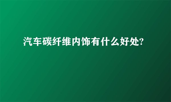 汽车碳纤维内饰有什么好处?