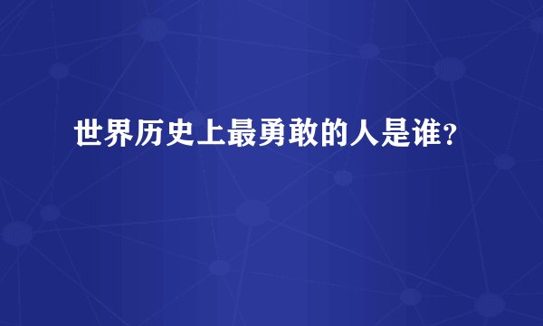 世界历史上最勇敢的人是谁？