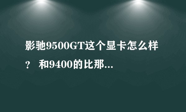 影驰9500GT这个显卡怎么样？ 和9400的比那个好点？
