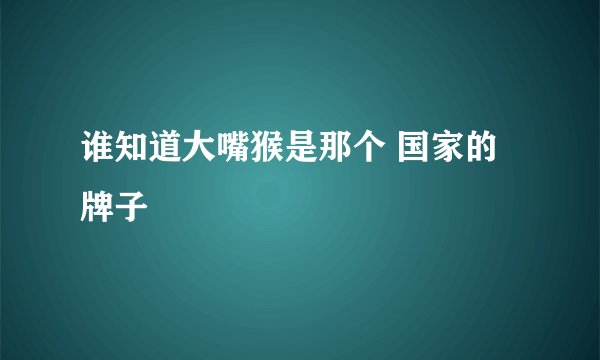 谁知道大嘴猴是那个 国家的牌子