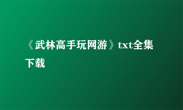《武林高手玩网游》txt全集下载