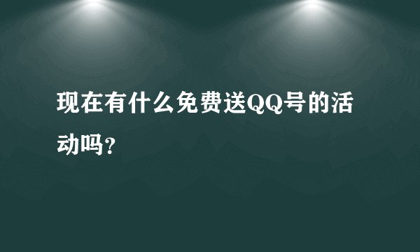 现在有什么免费送QQ号的活动吗？