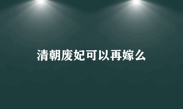 清朝废妃可以再嫁么