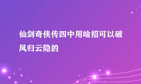 仙剑奇侠传四中用啥招可以破风归云隐的