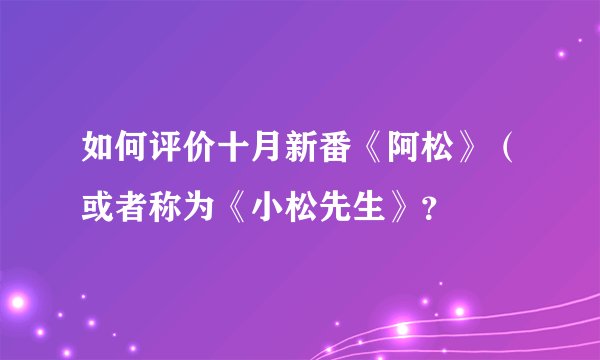 如何评价十月新番《阿松》（或者称为《小松先生》？