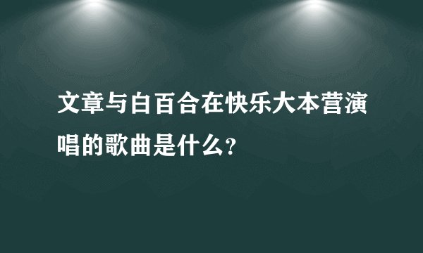 文章与白百合在快乐大本营演唱的歌曲是什么？