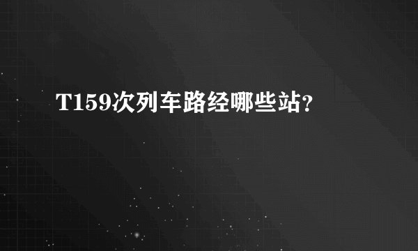 T159次列车路经哪些站？