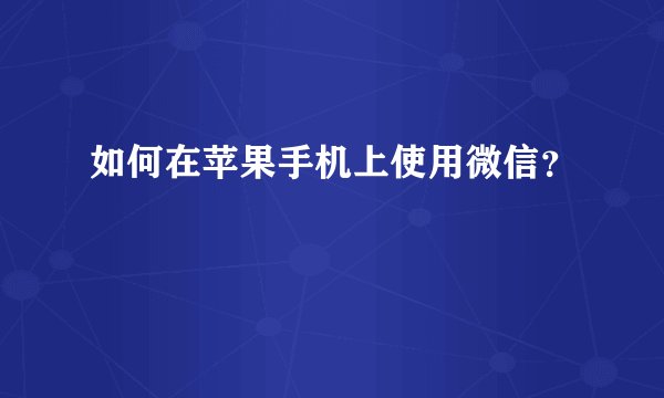 如何在苹果手机上使用微信？