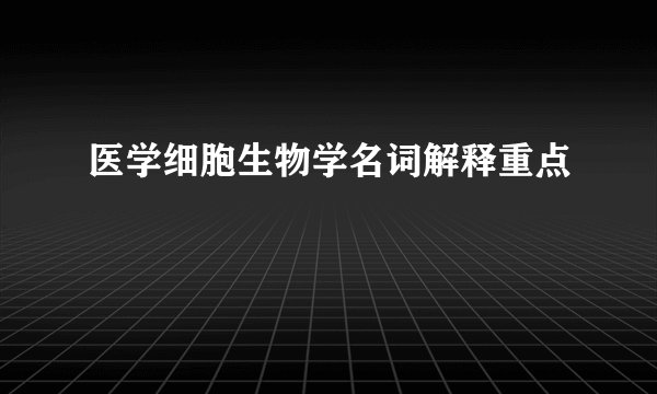 医学细胞生物学名词解释重点