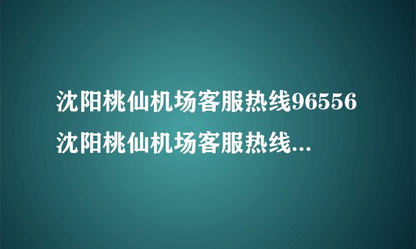 沈阳桃仙机场客服热线96556沈阳桃仙机场客服热线96556电话号码
