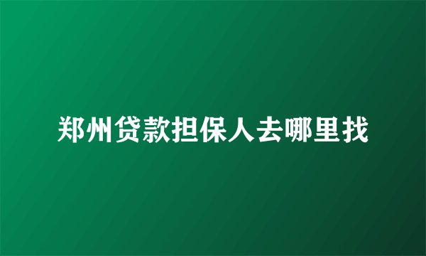 郑州贷款担保人去哪里找