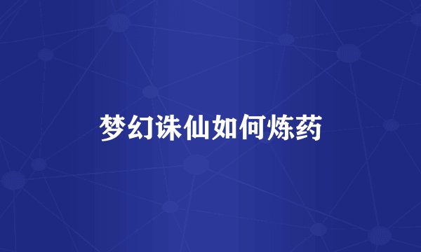 梦幻诛仙如何炼药