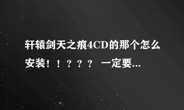 轩辕剑天之痕4CD的那个怎么安装！！？？？ 一定要详细啊！！！！！
