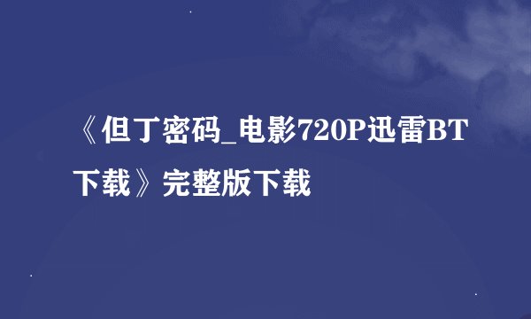 《但丁密码_电影720P迅雷BT下载》完整版下载