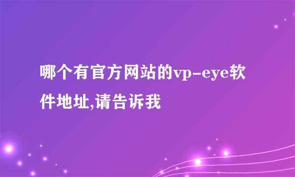 哪个有官方网站的vp-eye软件地址,请告诉我