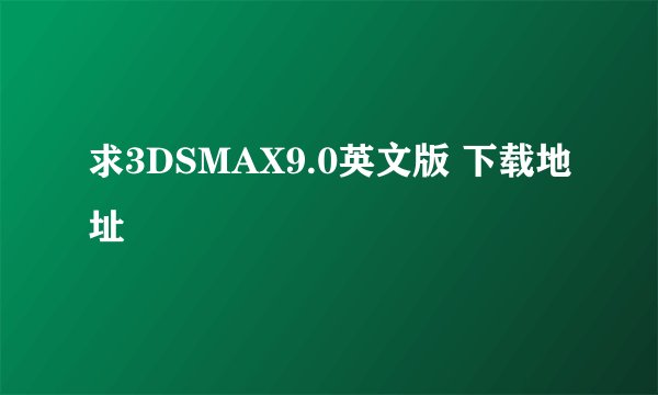 求3DSMAX9.0英文版 下载地址
